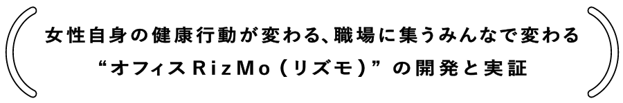 女性自身の健康行動が変わる、職場に集うみんなで変わる“オフィスRizMo(リズモ)” の開発と実証
