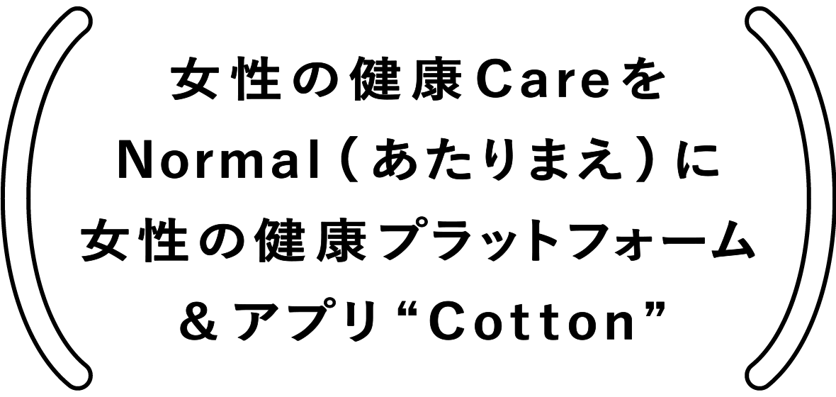 女性の健康CareをNormal(あたりまえ)に 女性の健康プラットフォーム&アプリ “Cotton”