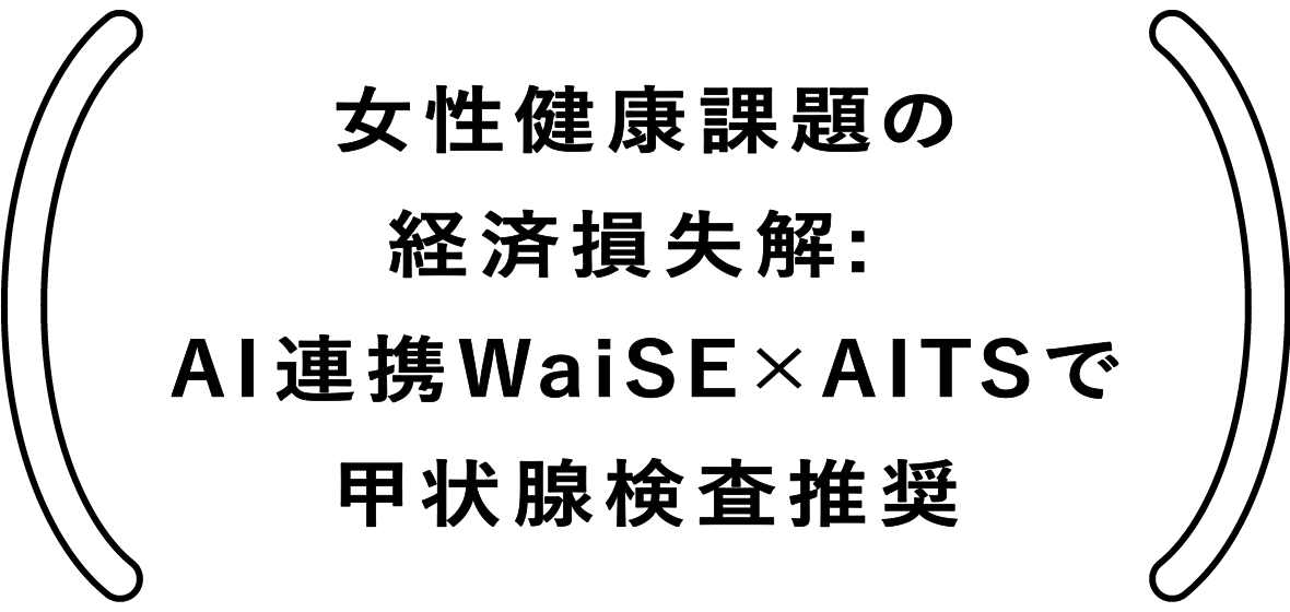 女性健康課題の経済損失解: AI連携WaiSE x AITSで甲状腺検査推奨